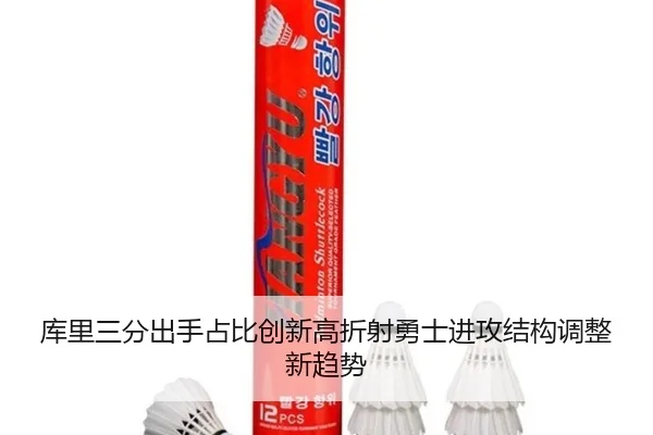 库里三分出手占比创新高折射勇士进攻结构调整新趋势