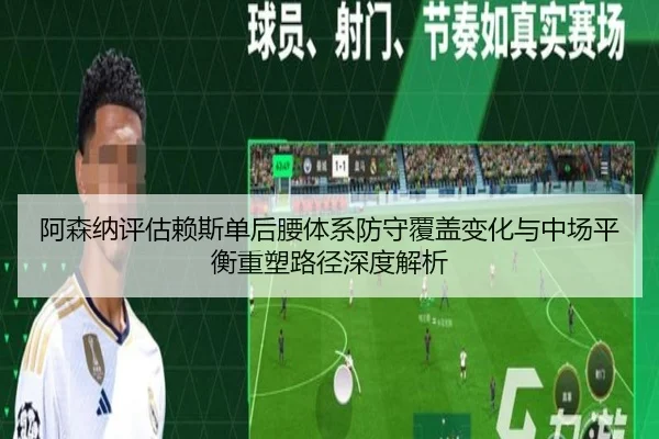 阿森纳评估赖斯单后腰体系防守覆盖变化与中场平衡重塑路径深度解析