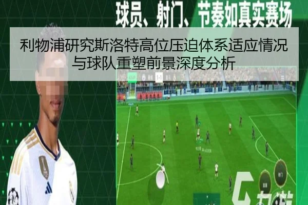利物浦研究斯洛特高位压迫体系适应情况与球队重塑前景深度分析