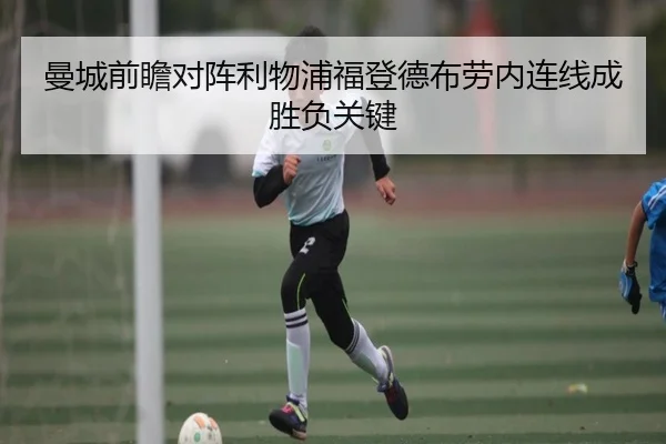 曼城前瞻对阵利物浦福登德布劳内连线成胜负关键