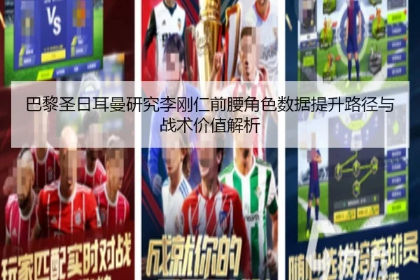 巴黎圣日耳曼研究李刚仁前腰角色数据提升路径与战术价值解析
