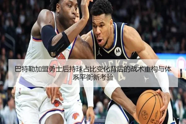 巴特勒加盟勇士后持球占比变化背后的战术重构与体系平衡新考验